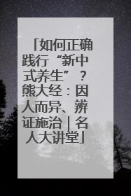 如何正确践行“新中式养生”？熊大经：因人而异、辨证施治｜名人大讲堂